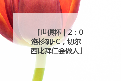 世俱杯｜2：0洛杉矶FC，切尔西比拜仁会做人